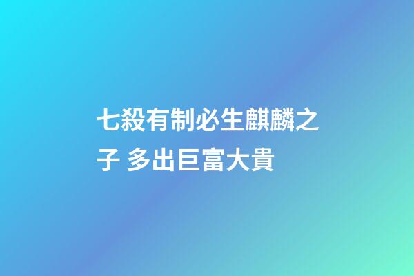 七殺有制必生麒麟之子 多出巨富大貴